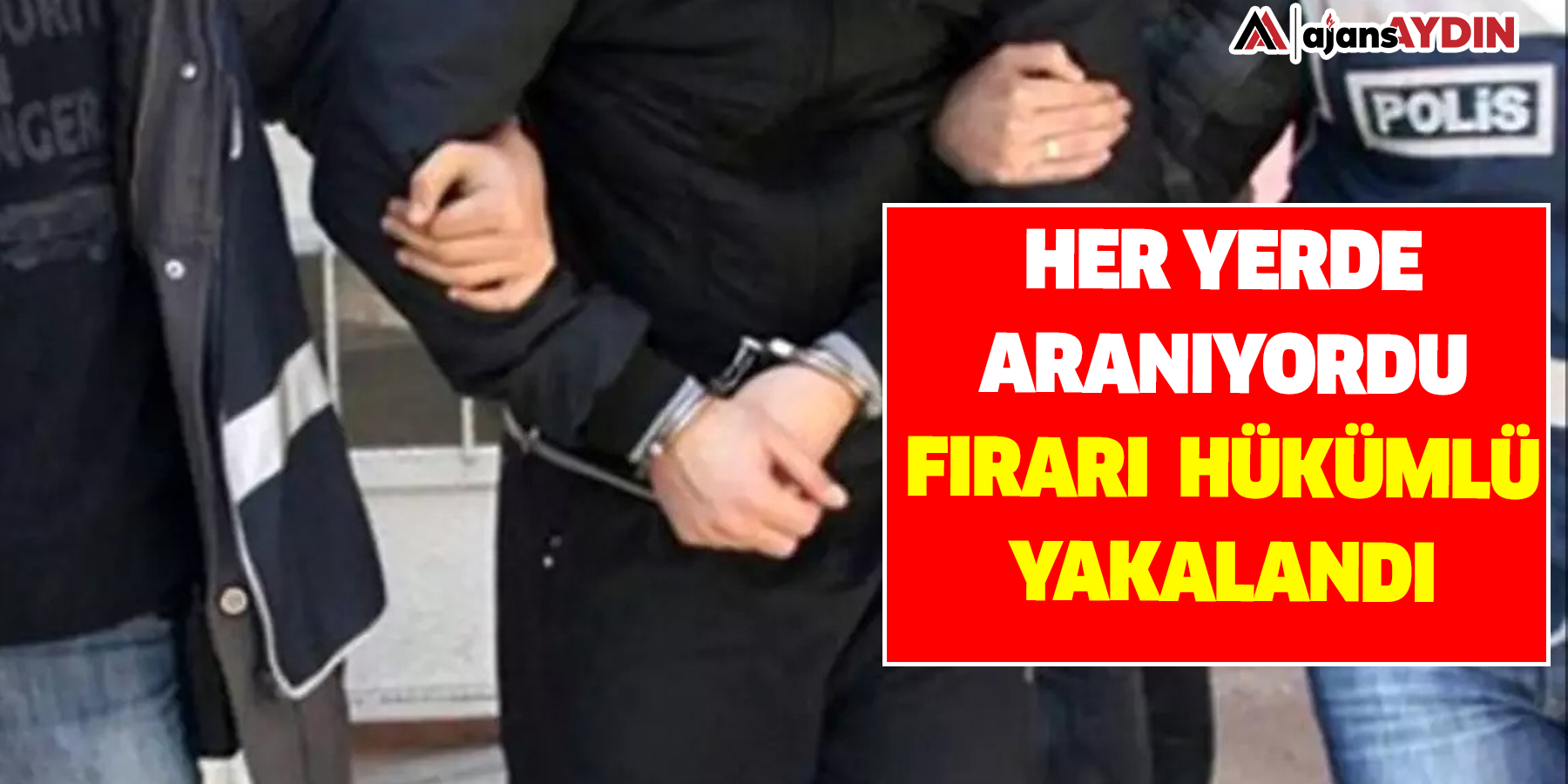 Her yerde aranıyordu: Firari hükümlü yakalandı