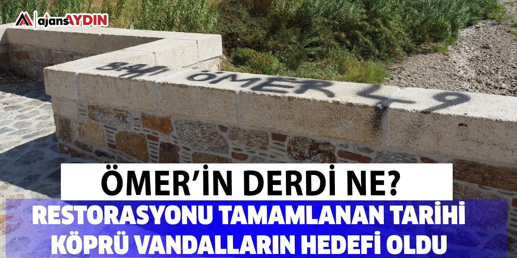 Ömer’in derdi ne?  Restorasyonu tamamlanan tarihi köprü vandalların hedefi oldu