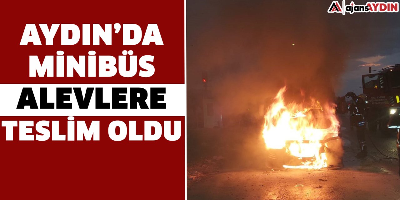 Aydın’da minibüs alevlere teslim oldu