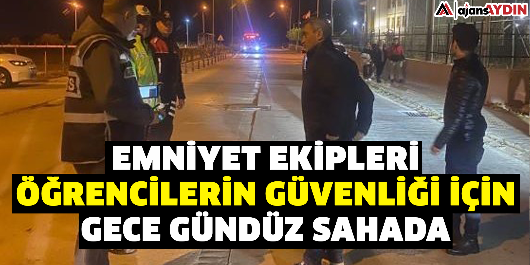 Emniyet ekipleri, öğrencilerin güvenliği için gece gündüz sahada