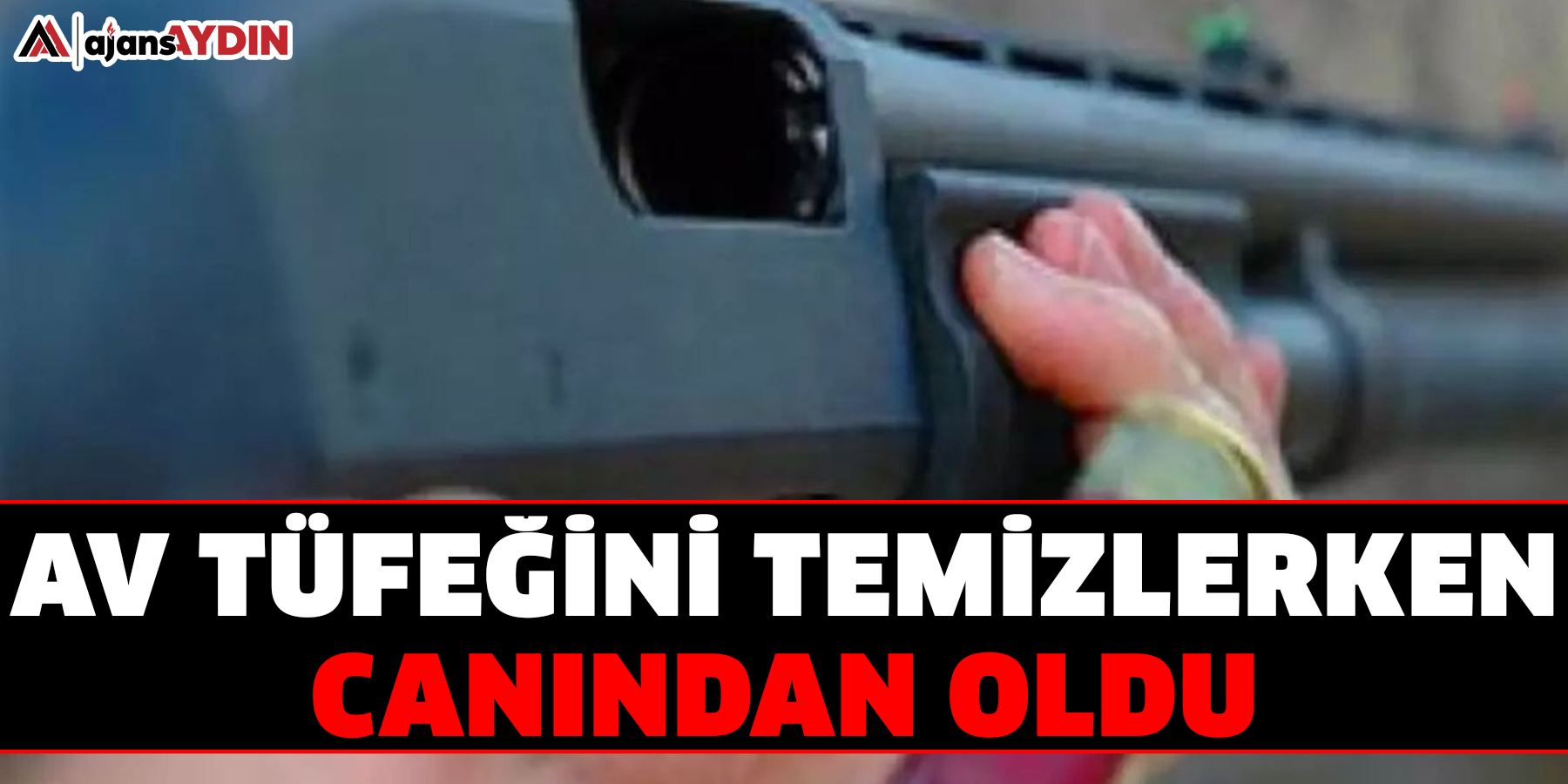 Av tüfeğini temizlerken canından oldu