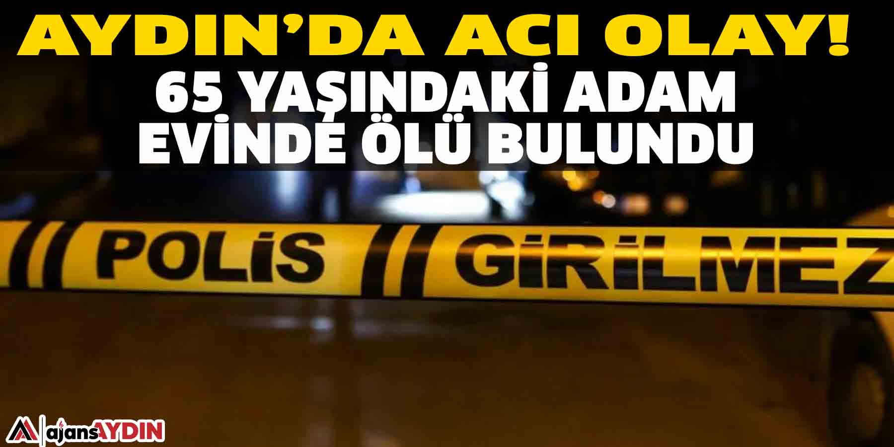 65 yaşındaki adam evinde ölü bulundu  Aydın’da acı olay