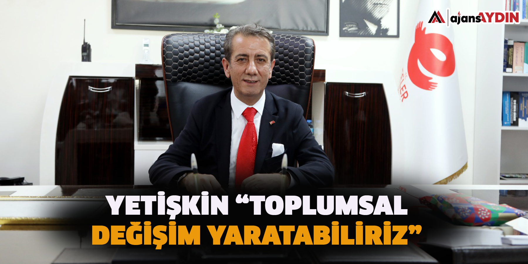 YETİŞKİN “TOPLUMSAL DEĞİŞİM YARATABİLİRİZ”