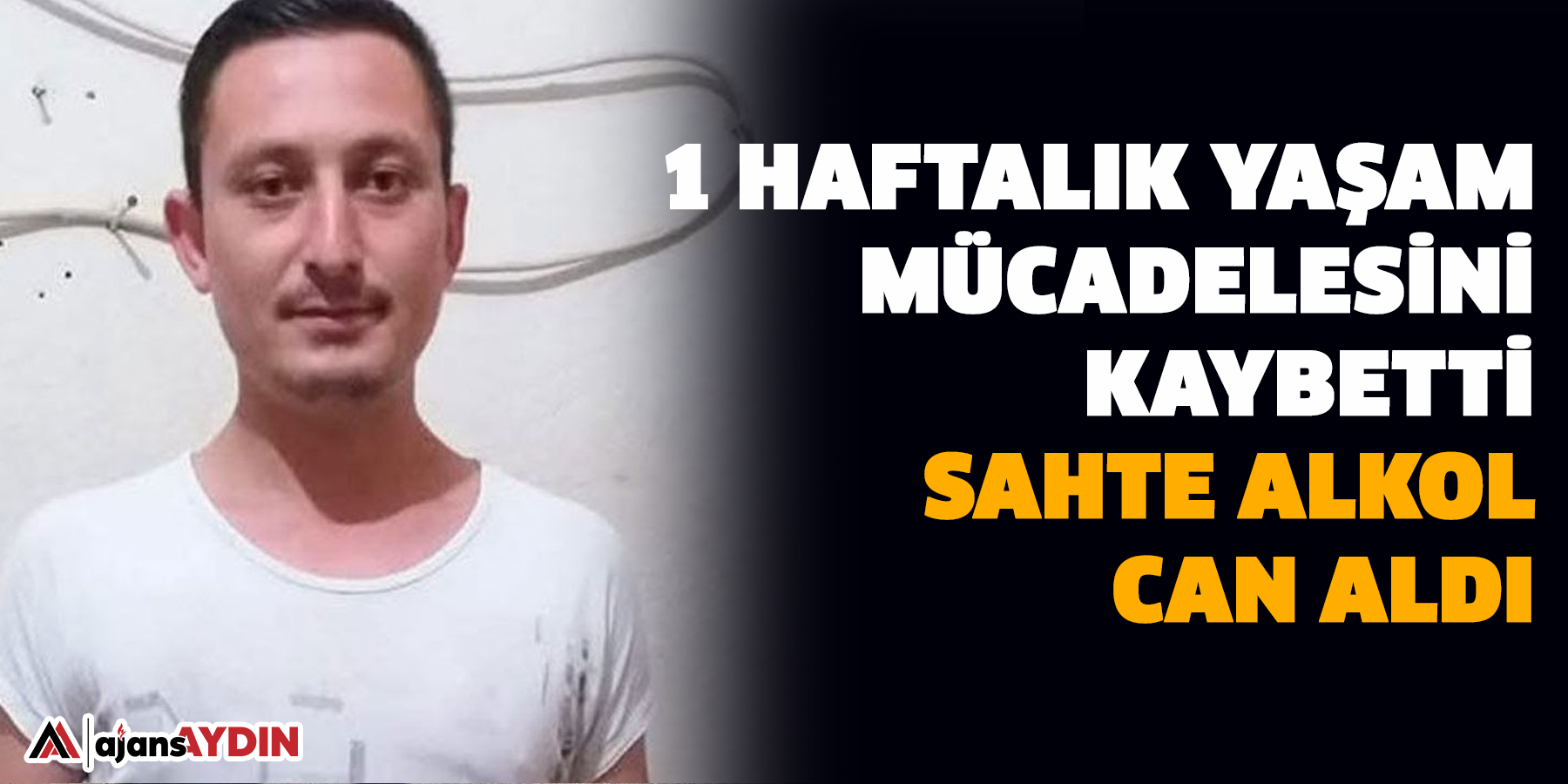 Aydın’da Sahte alkol can aldı  1 haftalık yaşam mücadelesini kaybetti