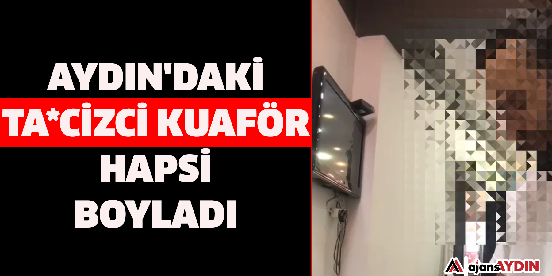 Aydın'daki tacizci kuaför hapsi boyladı