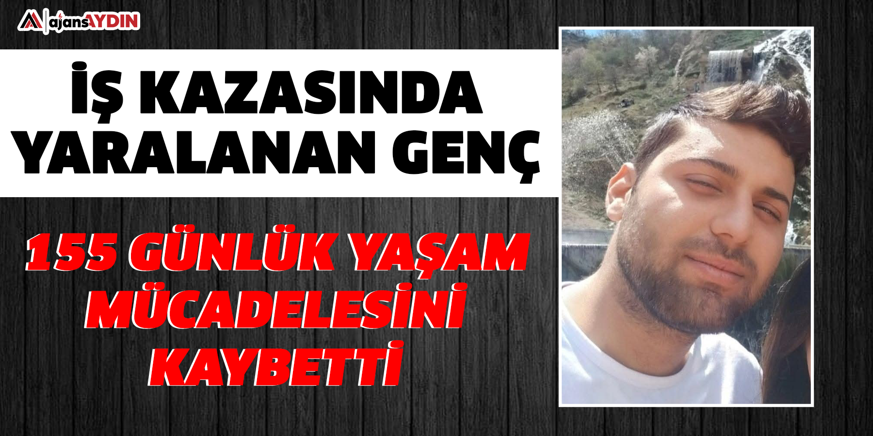 İş kazasında yaralanan genç 155 günlük yaşam mücadelesini kaybetti