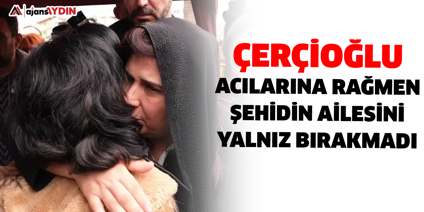 Çerçioğlu acılarına rağmen şehidin ailesini yalnız bırakmadı