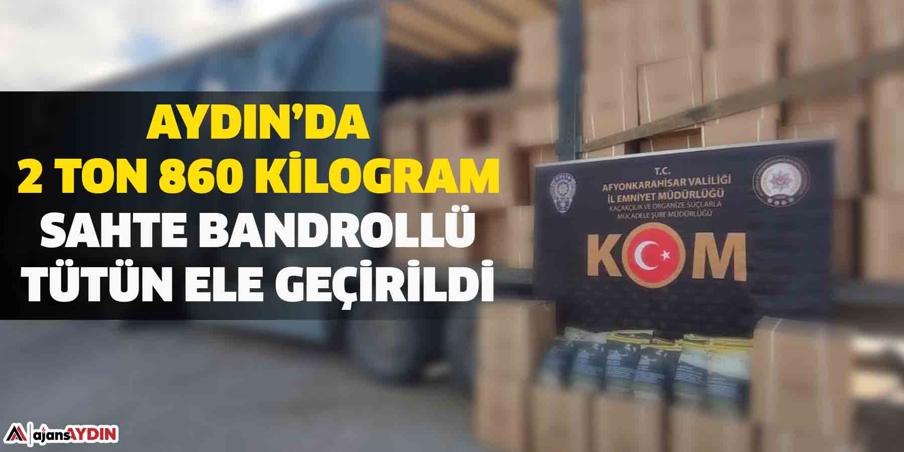 Aydın’da 2 ton 860 kilogram sahte bandrollü tütün ele geçirildi