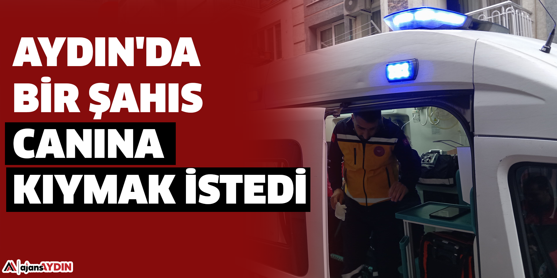 Aydın'da bir şahıs canına kıymak istedi