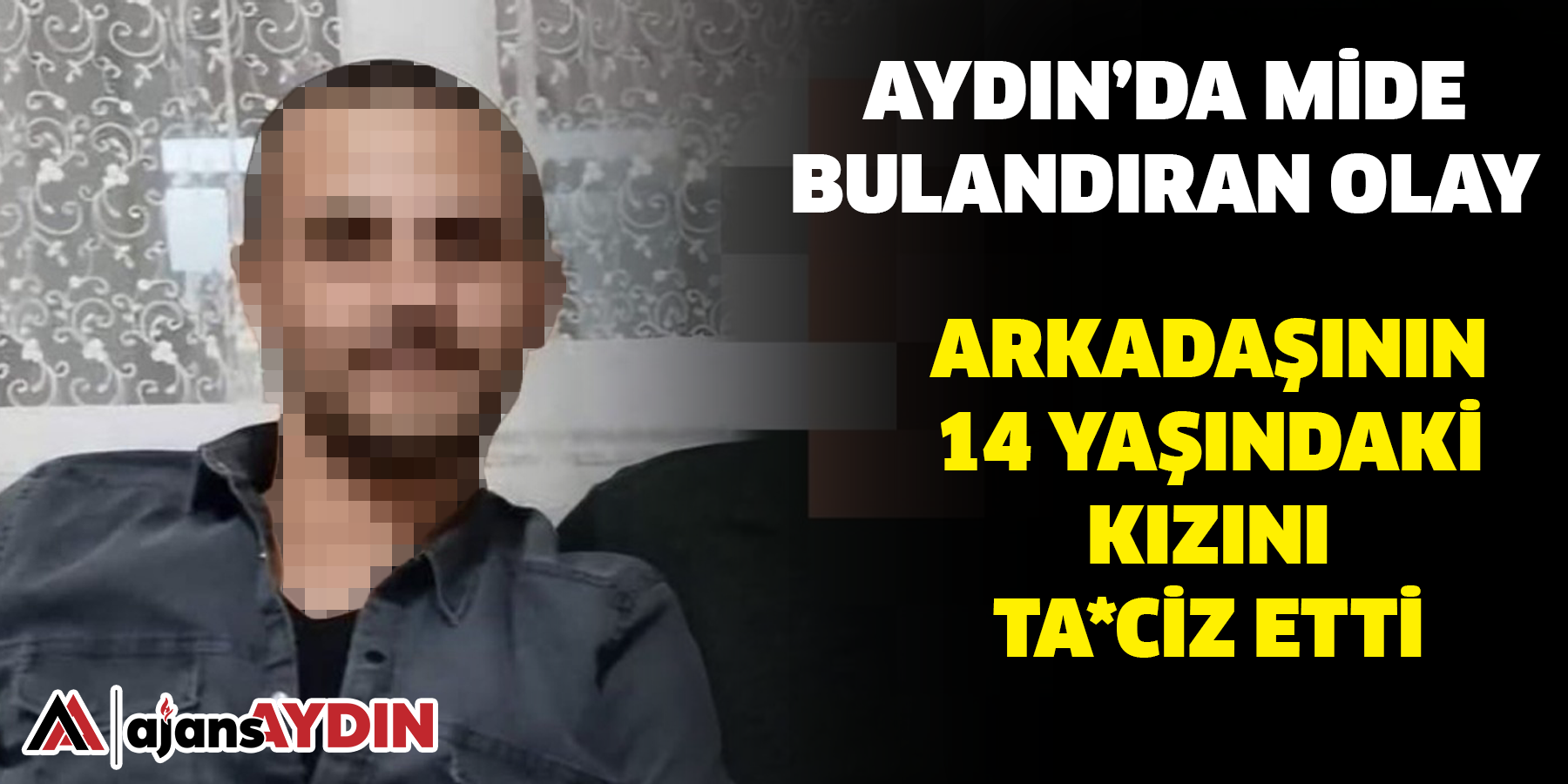 Aydın’da mide bulandıran olay, Arkadaşının 14 yaşındaki kızını Ta*ciz etti