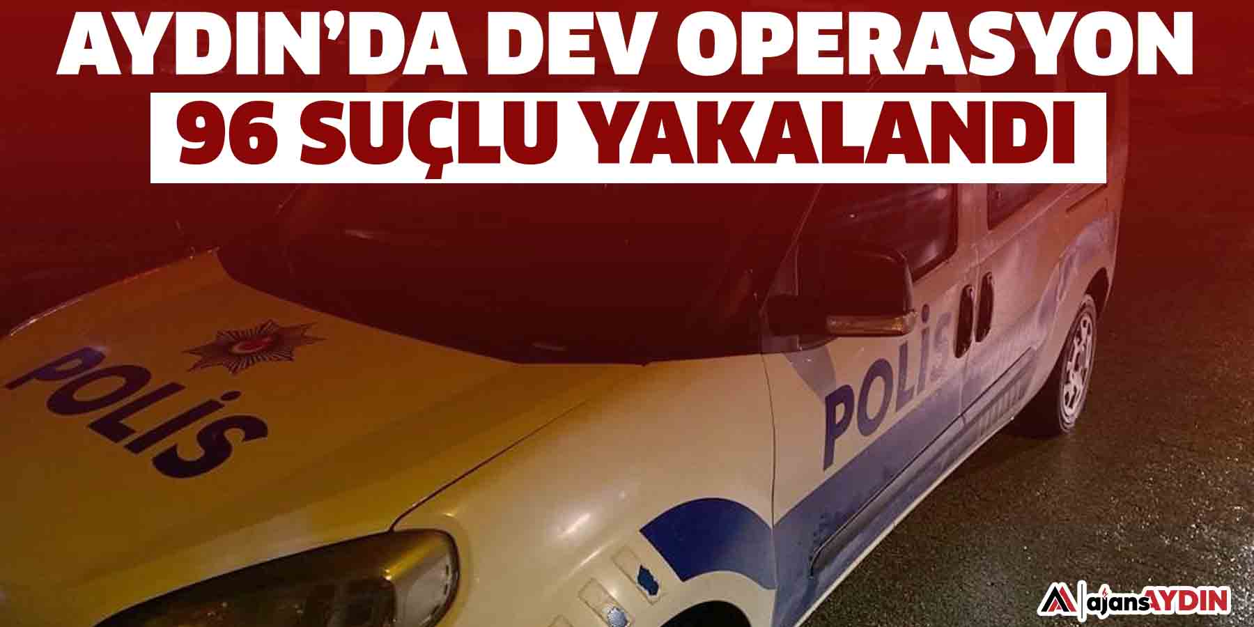 Aydın’da dev operasyon: 96 suçlu yakalandı