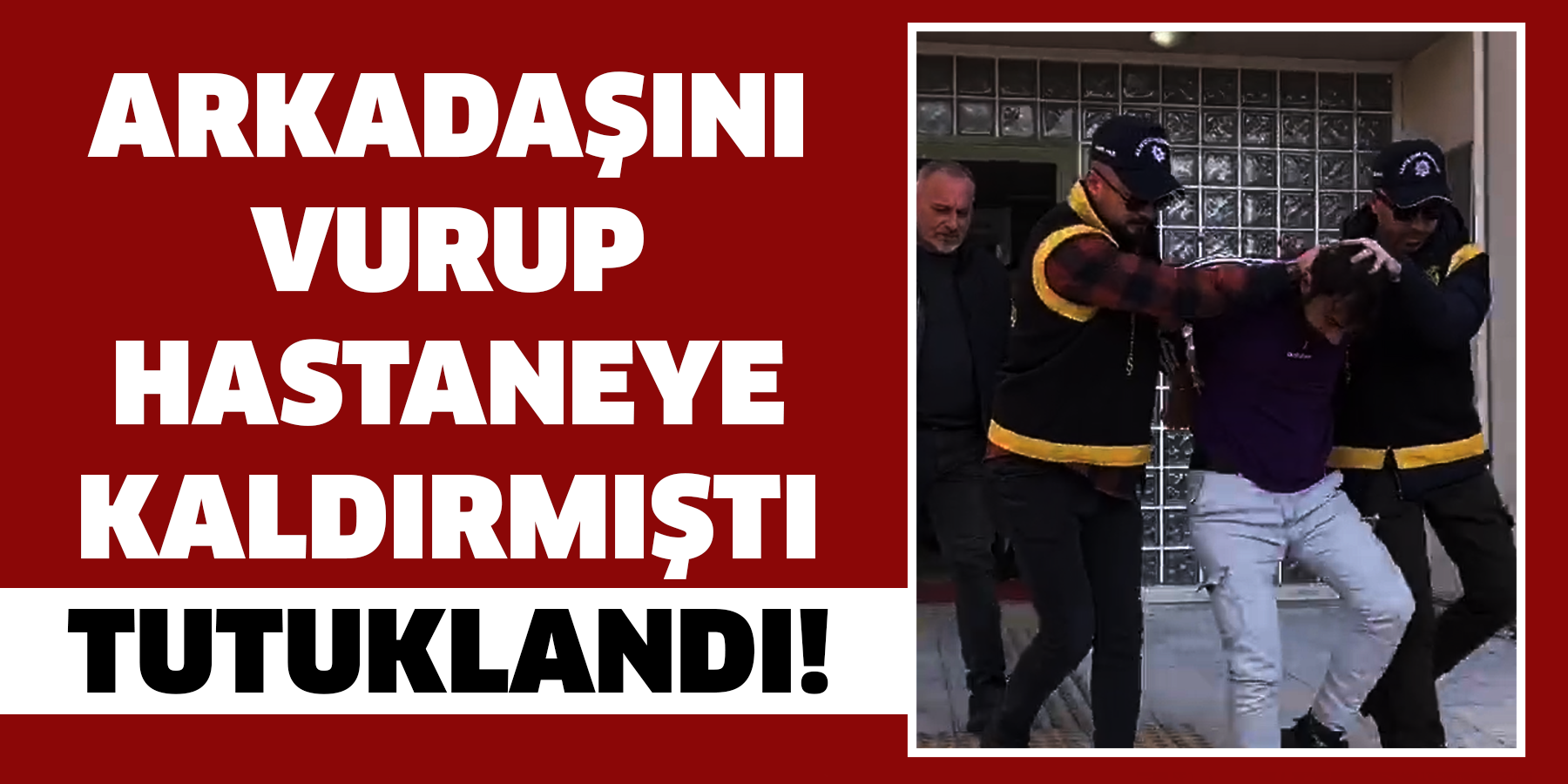 Arkadaşını vurup hastaneye kaldırmıştı: Tutuklandı