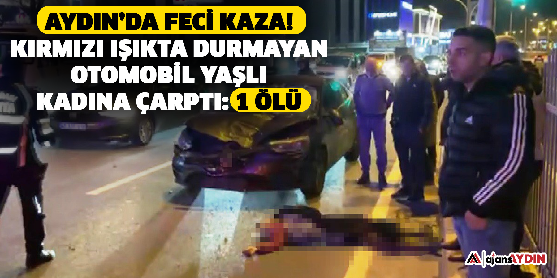 Aydın’da feci kaza!  Kırmızı ışıkta durmayan otomobil yaşlı kadına çarptı: 1 ölü