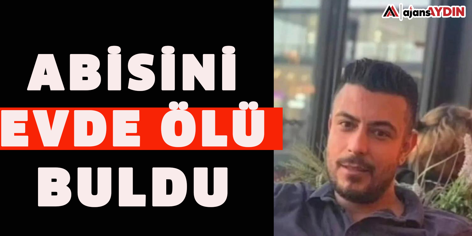 Abisini evde ölü buldu