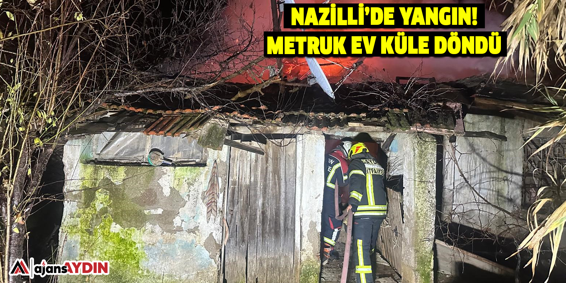 Nazilli’de yangın!  Metruk ev küle döndü