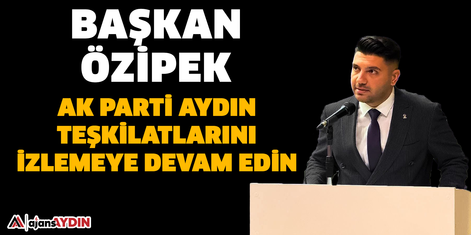 Başkan Özipek Ak Parti Aydın Teşkilatlarını İzlemeye Devam Edin