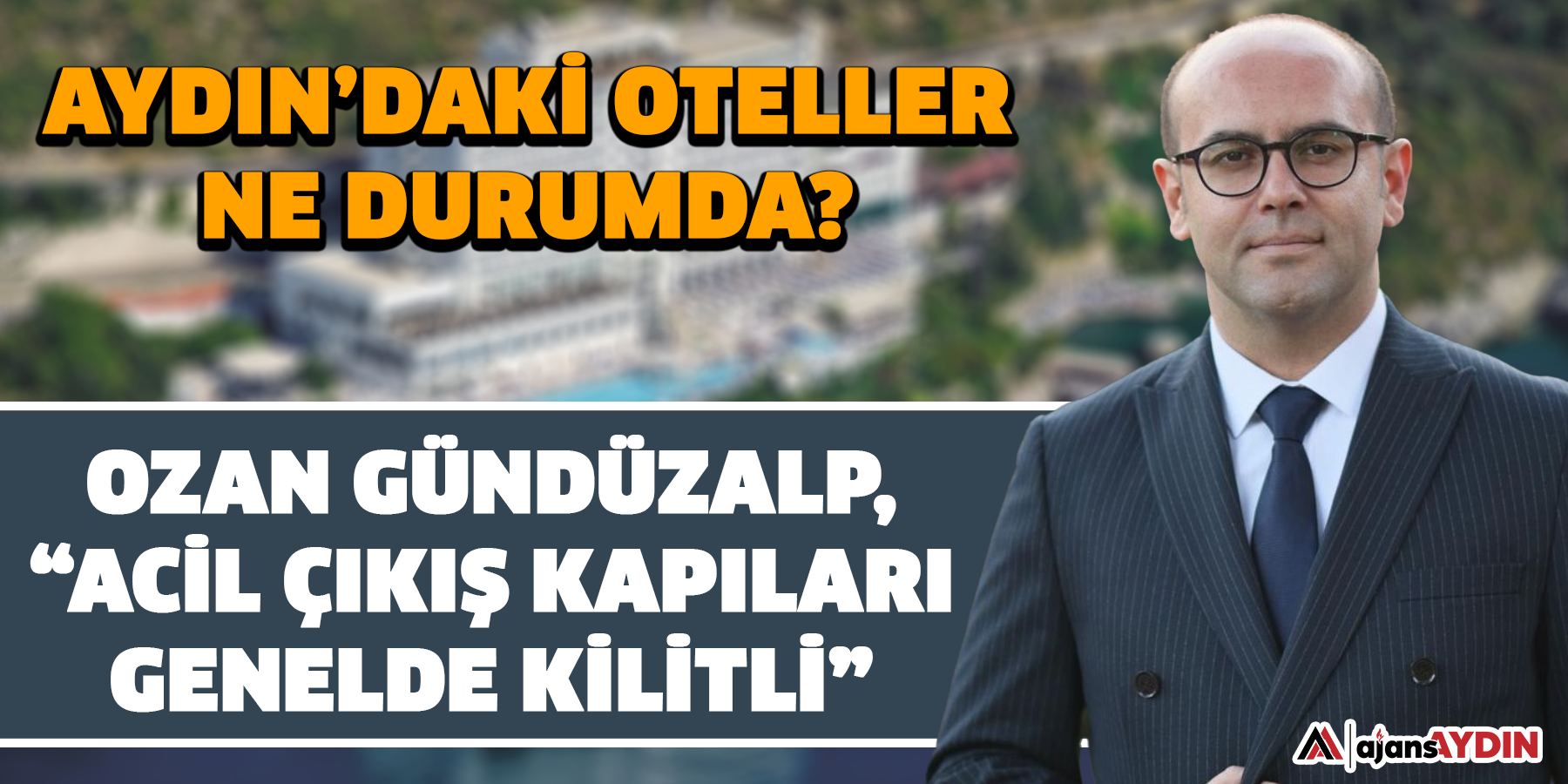 Aydın’daki oteller ne durumda? Ozan Gündüzalp, “Acil çıkış kapıları genelde kilitli”