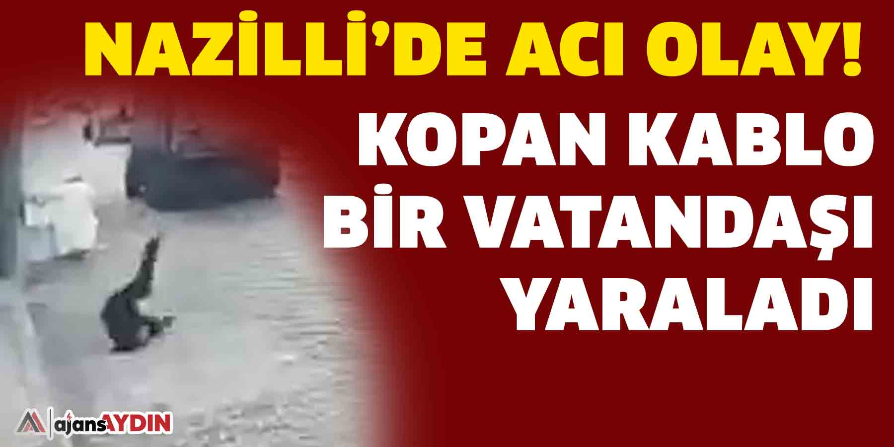 Nazilli’de acı olay!  Kopan kablo bir vatandaşı yaraladı