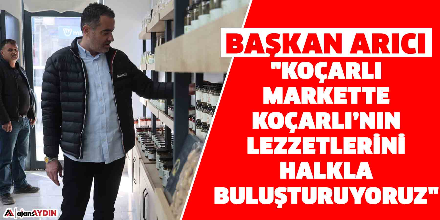 Başkan Arıcı "Koçarlı Markette Koçarlı’nın Lezzetlerini Halkla Buluşturuyoruz"