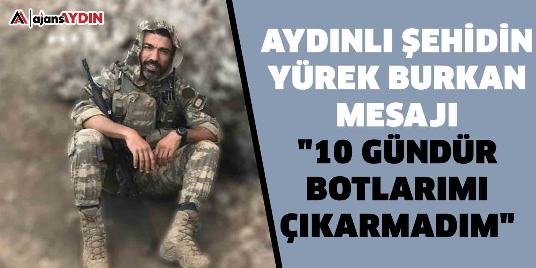 Aydınlı şehidin yürek burkan mesajı "10 gündür botlarımı çıkarmadım"