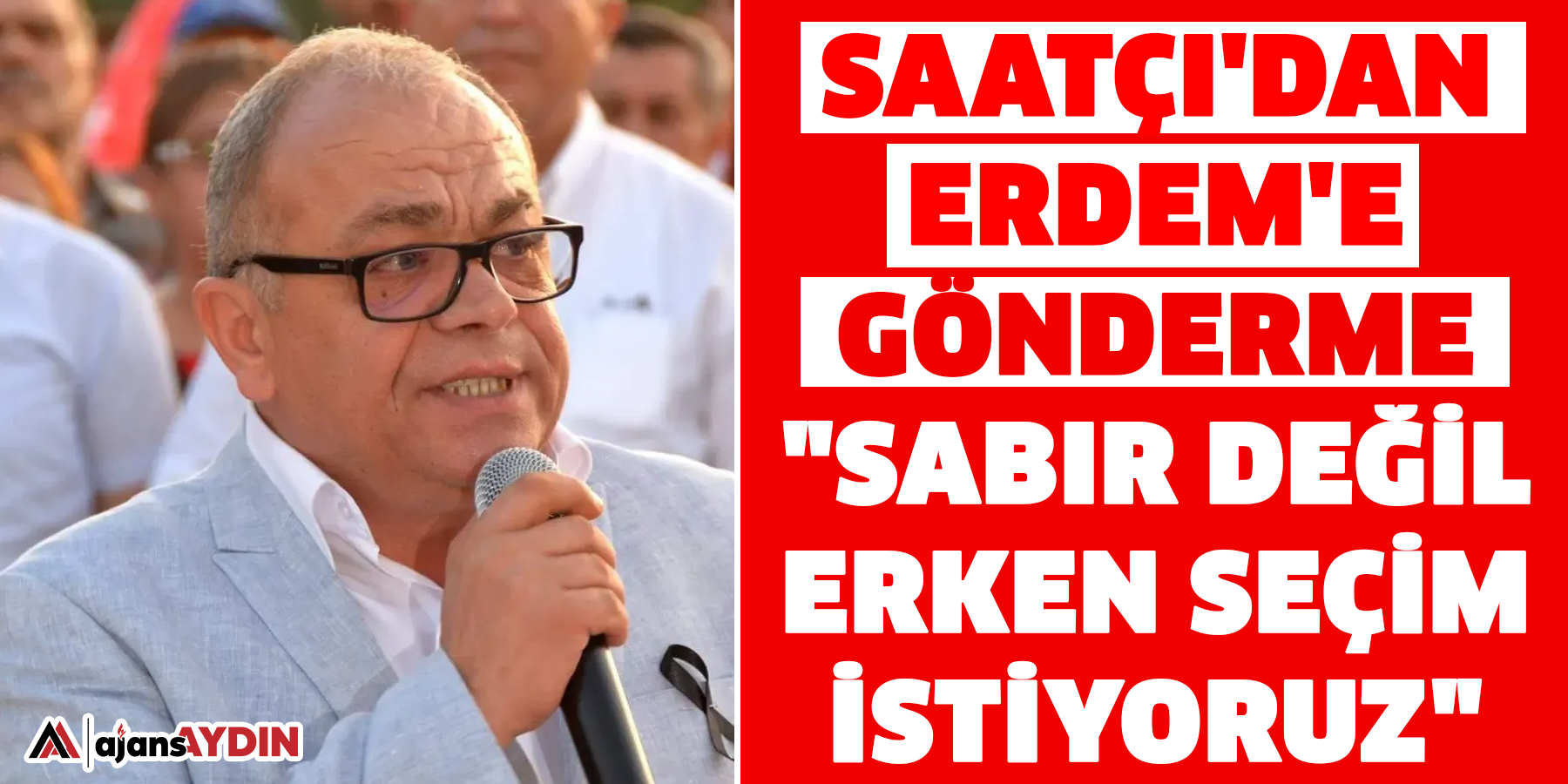 Saatçı'dan Erdem'e gönderme  "Sabır değil erken seçim istiyoruz"