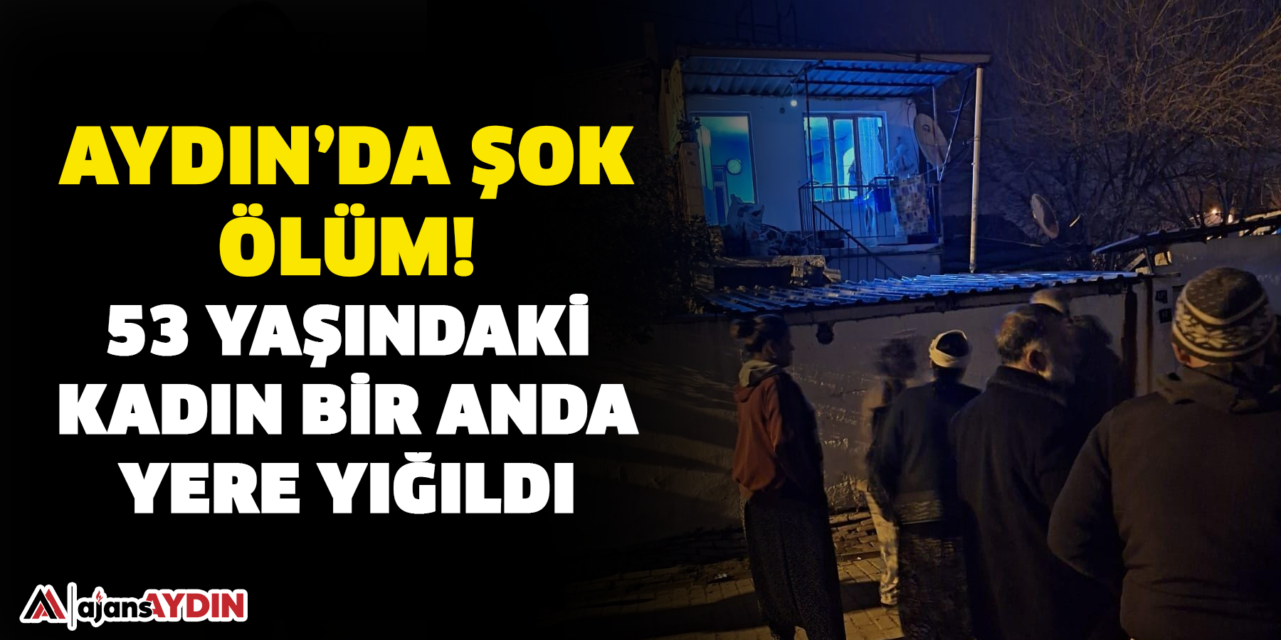 Aydın’da şok ölüm!  53 yaşındaki kadın bir anda yere yığıldı