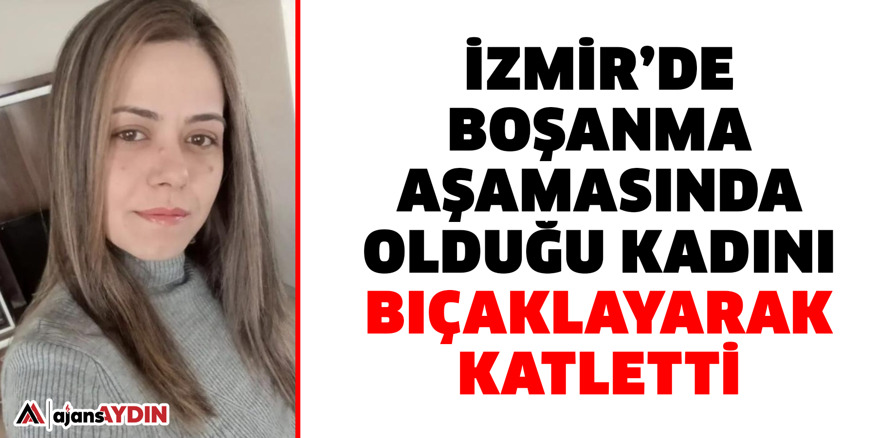 İzmir’de boşanma aşamasında olduğu kadını bıçaklayarak katletti