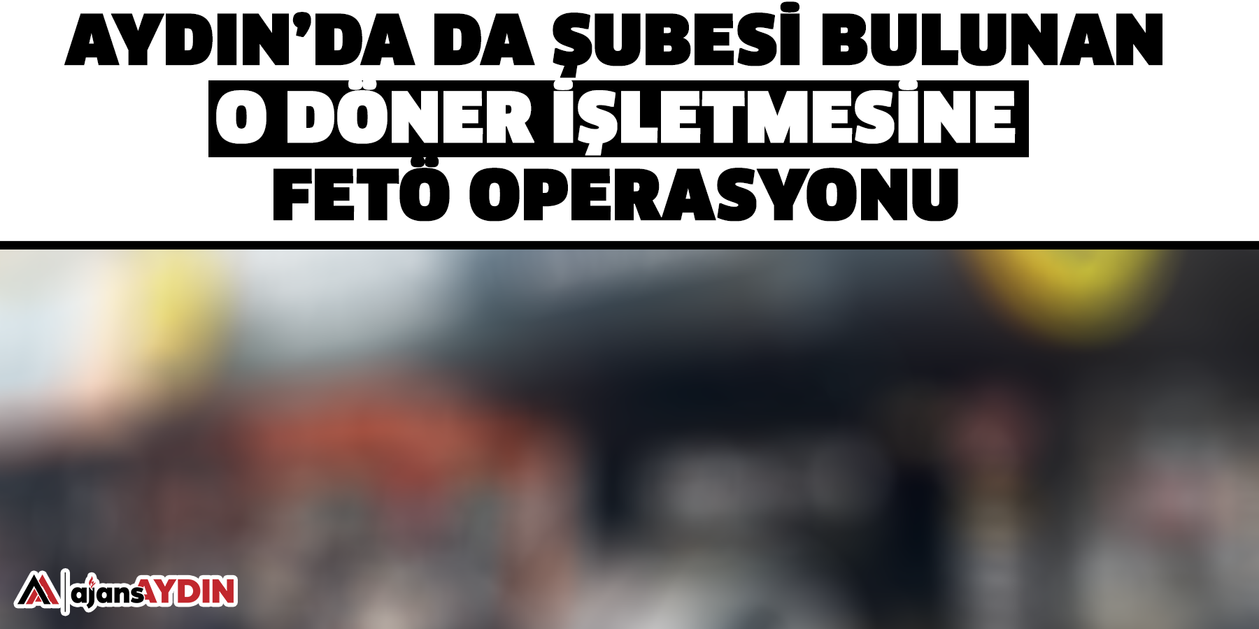 Aydın’da da şubesi bulunan o döner işletmesine FETÖ operasyonu