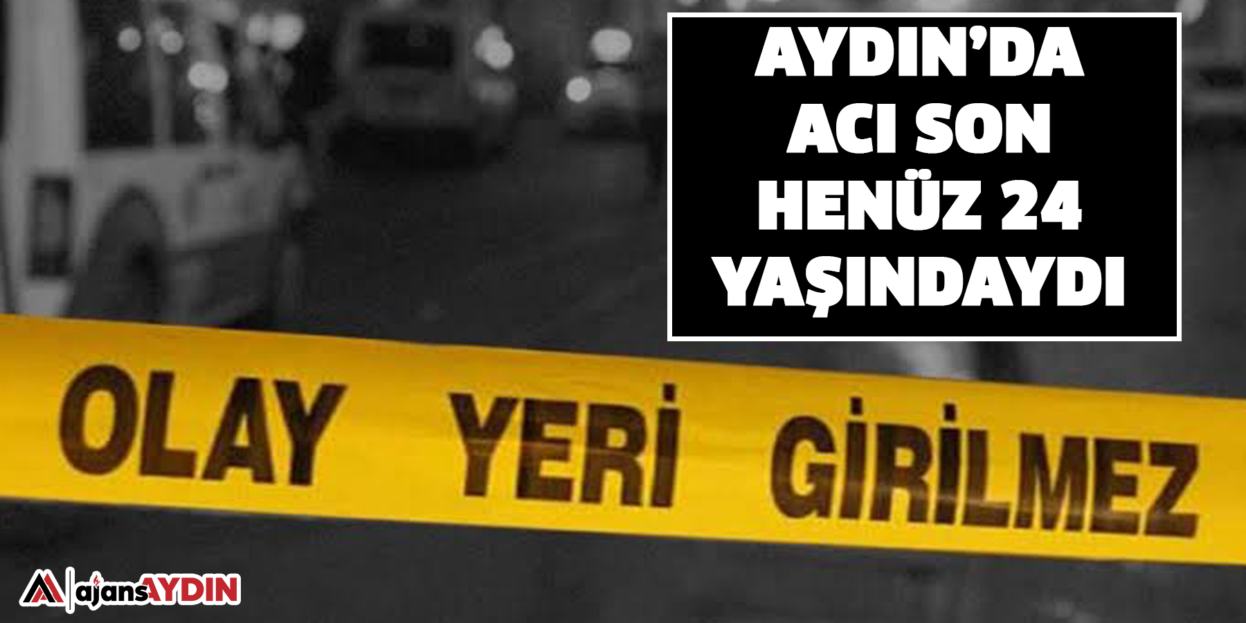 Aydın’da acı son  Henüz 24 yaşındaydı