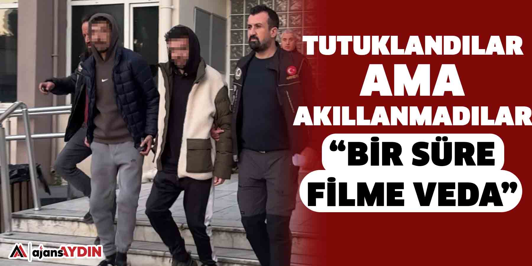 Tutuklandılar ama akıllanmadılar  “Bir süre filme veda”