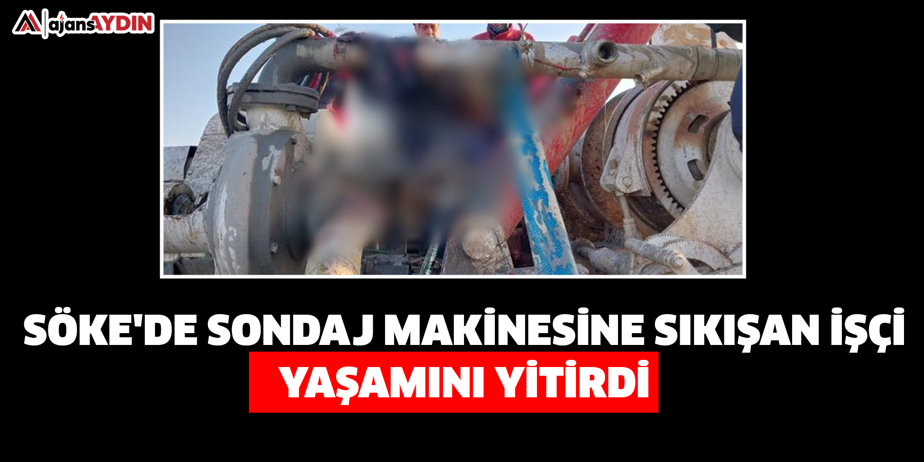 Söke'de sondaj makinesine sıkışan işçi yaşamını yitirdi