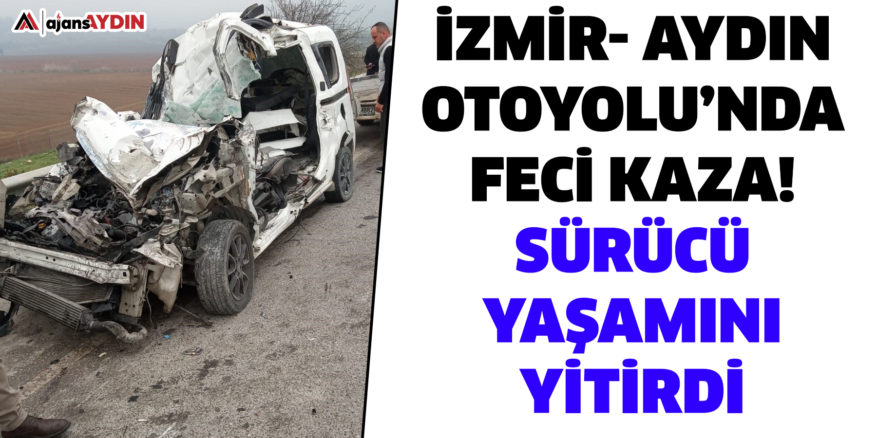 İzmir- Aydın Otoyolu’nda feci kaza!  Sürücü yaşamını yitirdi