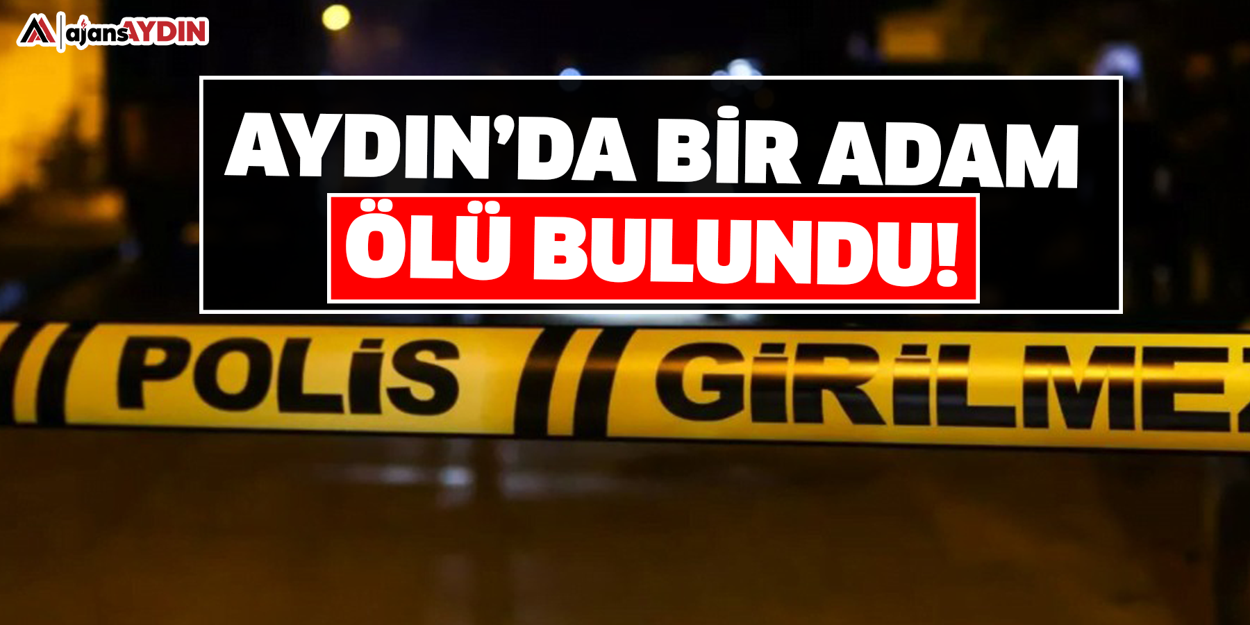 Aydın’da bir adam ölü bulundu!