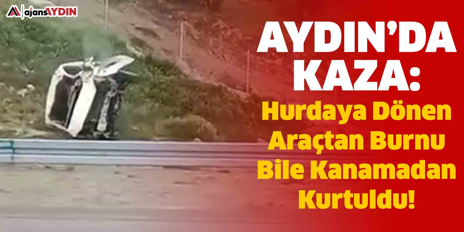 Aydın’da Kaza: Hurdaya Dönen Araçtan Mucize Kurtuluş!