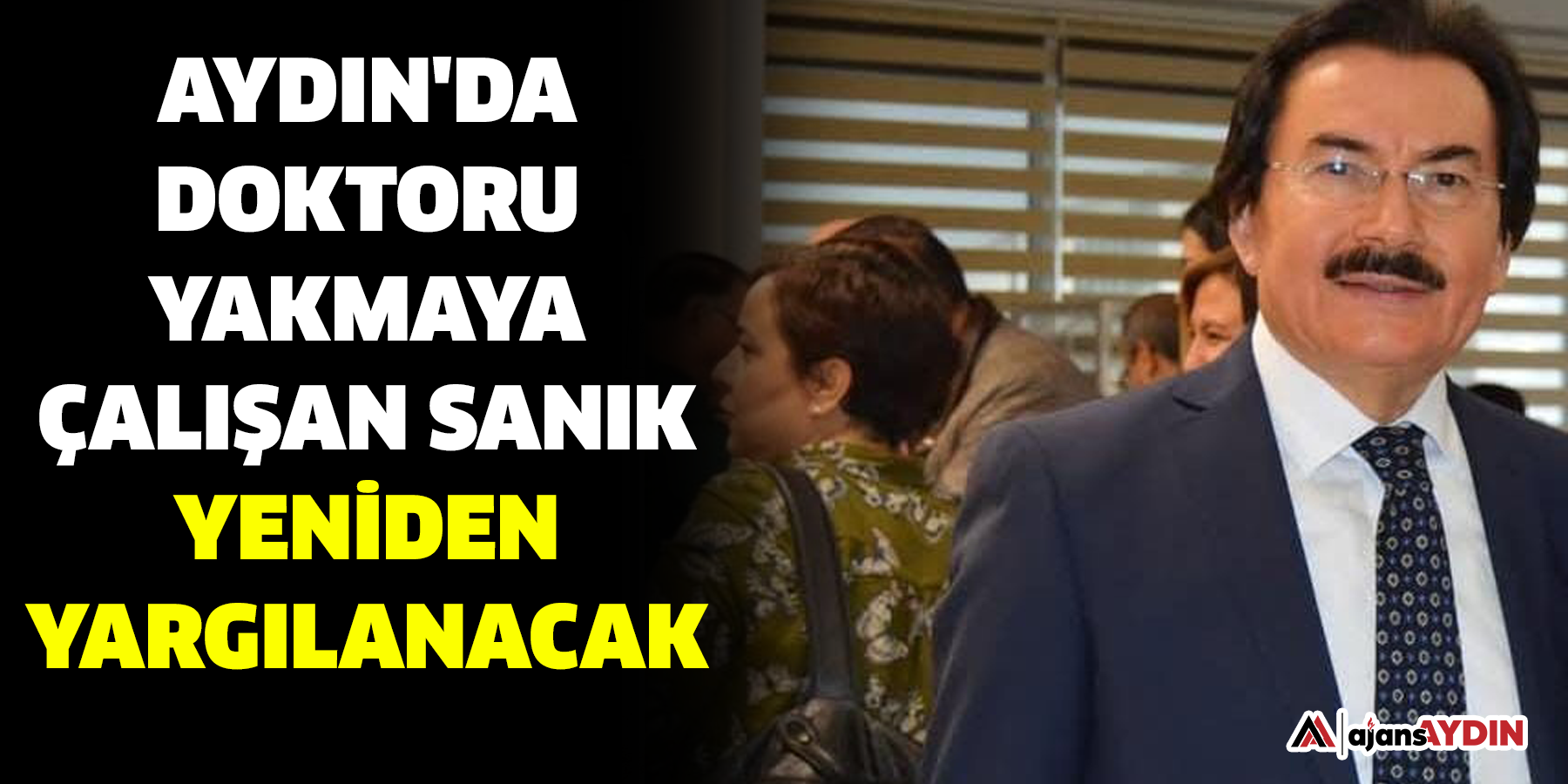 Aydın'da Doktoru Yakmaya Çalışan Sanığa Yeniden Yargılama!