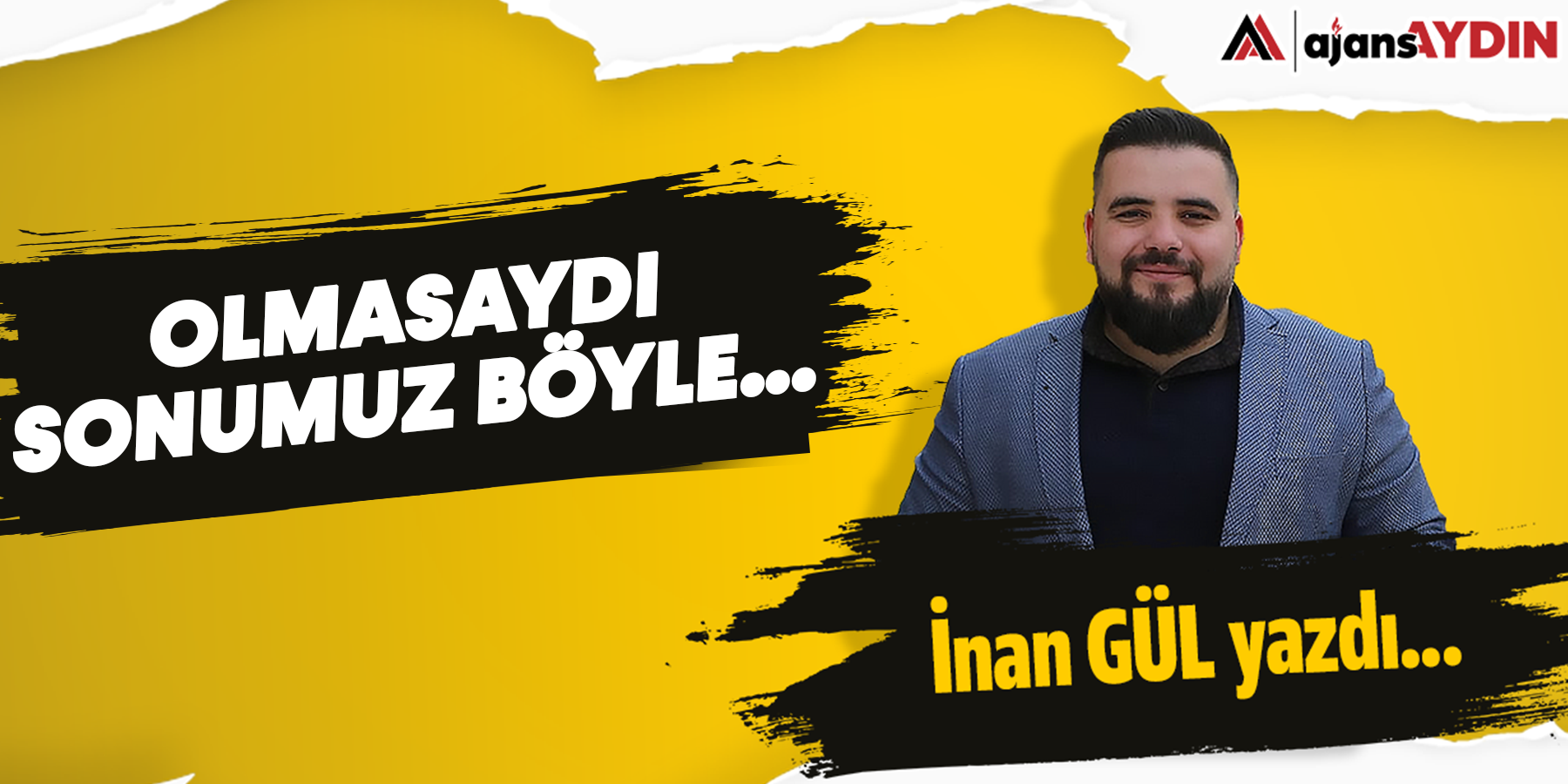 Olmasaydı sonumuz böyle...