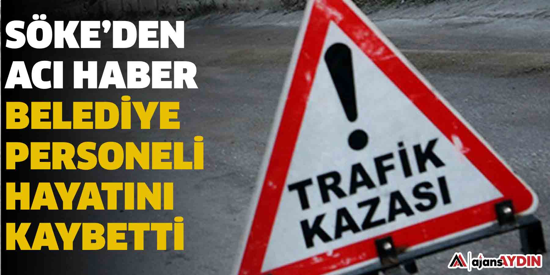 Söke’de feci kaza!  Belediye personeli hayatını kaybetti