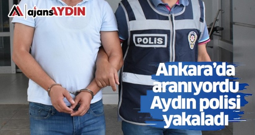 Ankara’da aranıyordu Aydın Polisi yakaladı