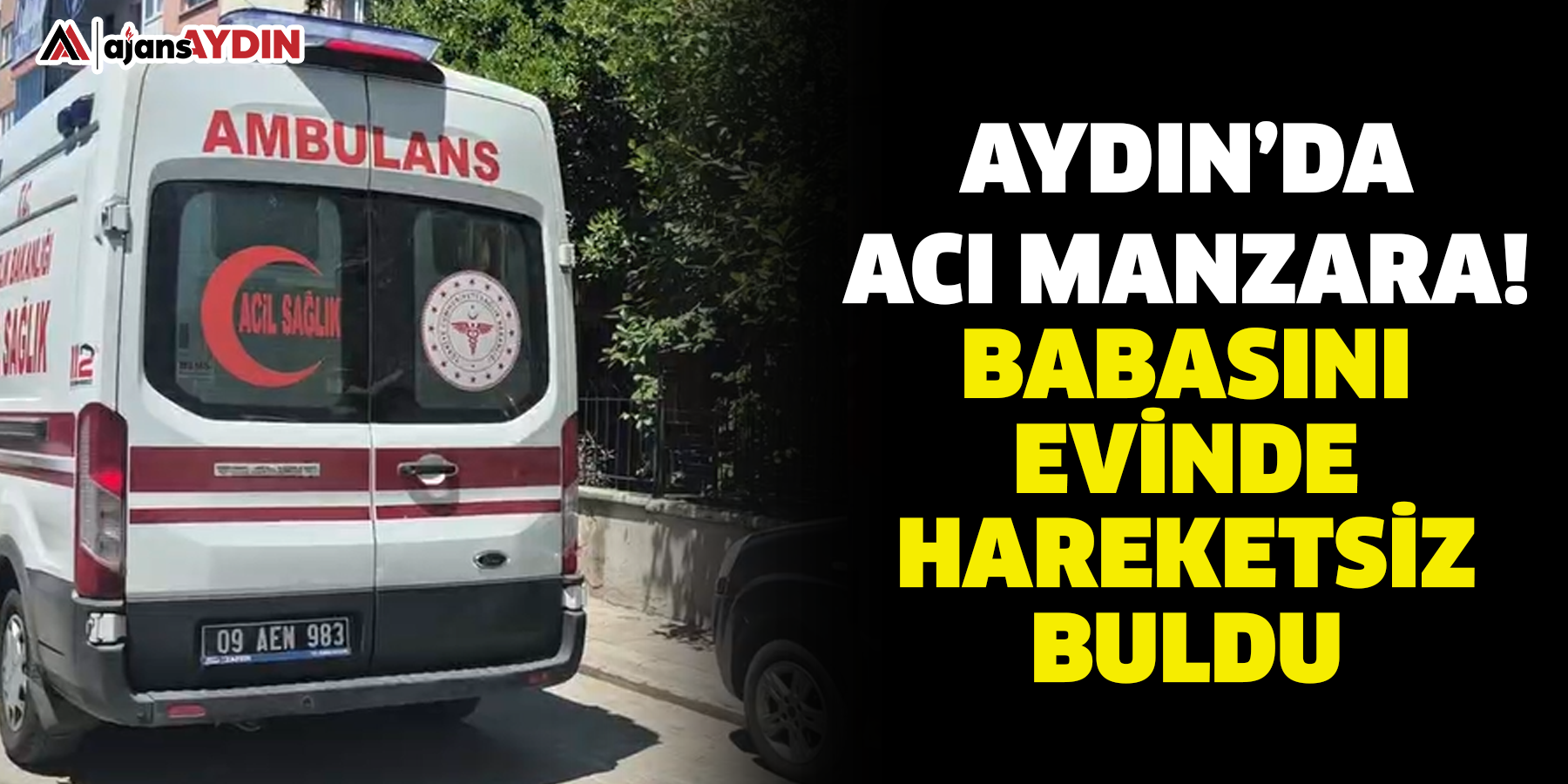 AYDIN'DA  ACI MANZARA! BABASINI EVİNDE  HAREKETSİZ BULDU