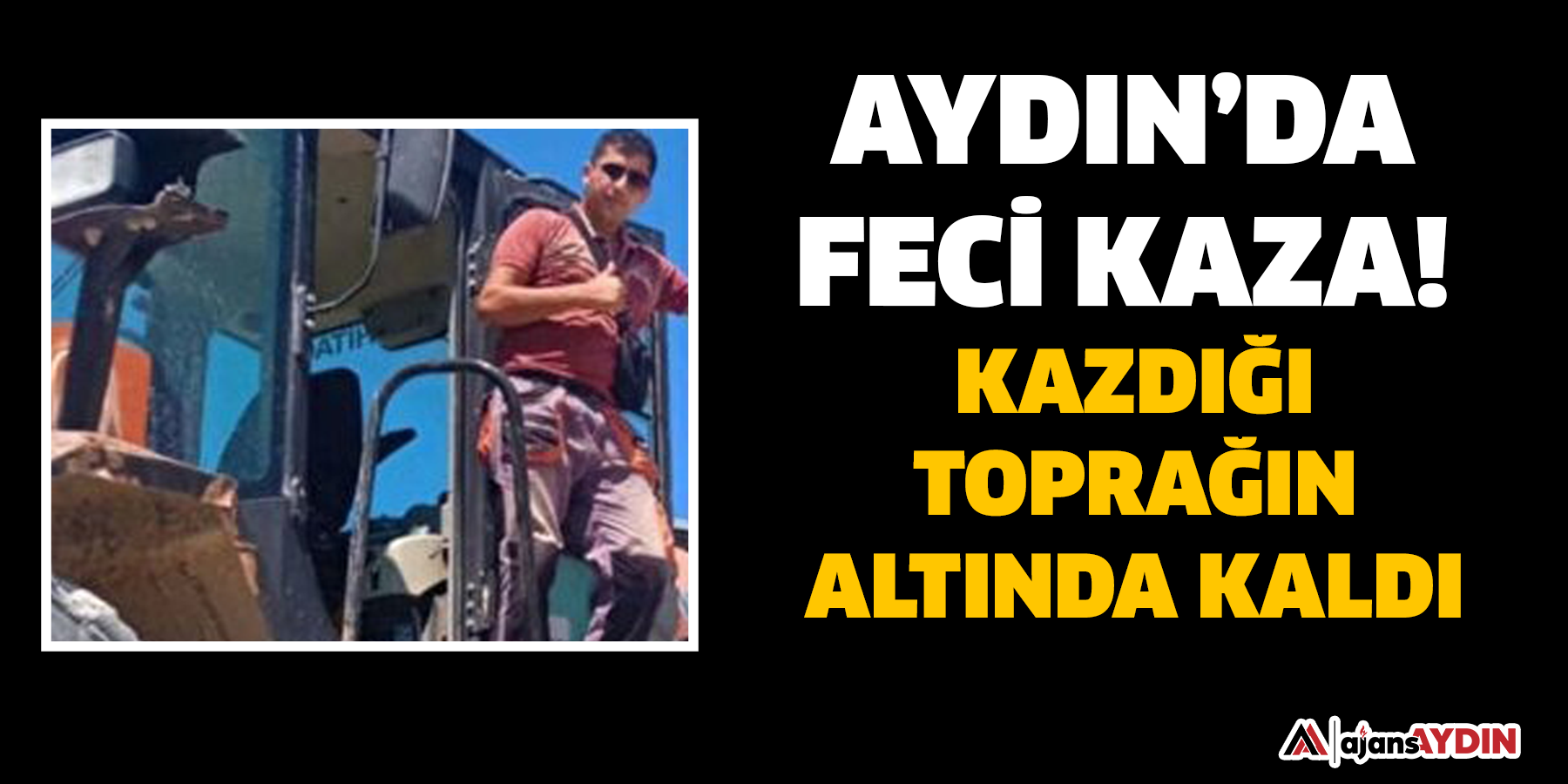 Aydın'da feci kaza! Kazdığı toprağın altında kaldı