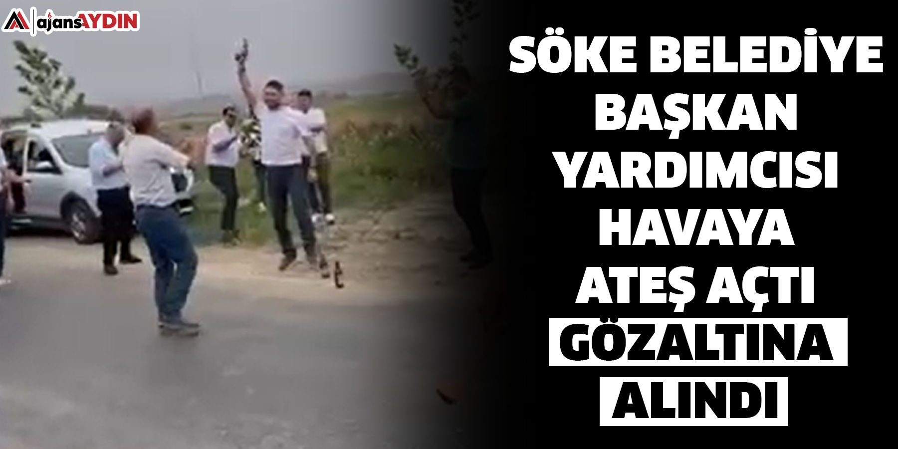 söke Belediye Başkan Yardımcısı  havaya ateş açtı  gözaltına alındı