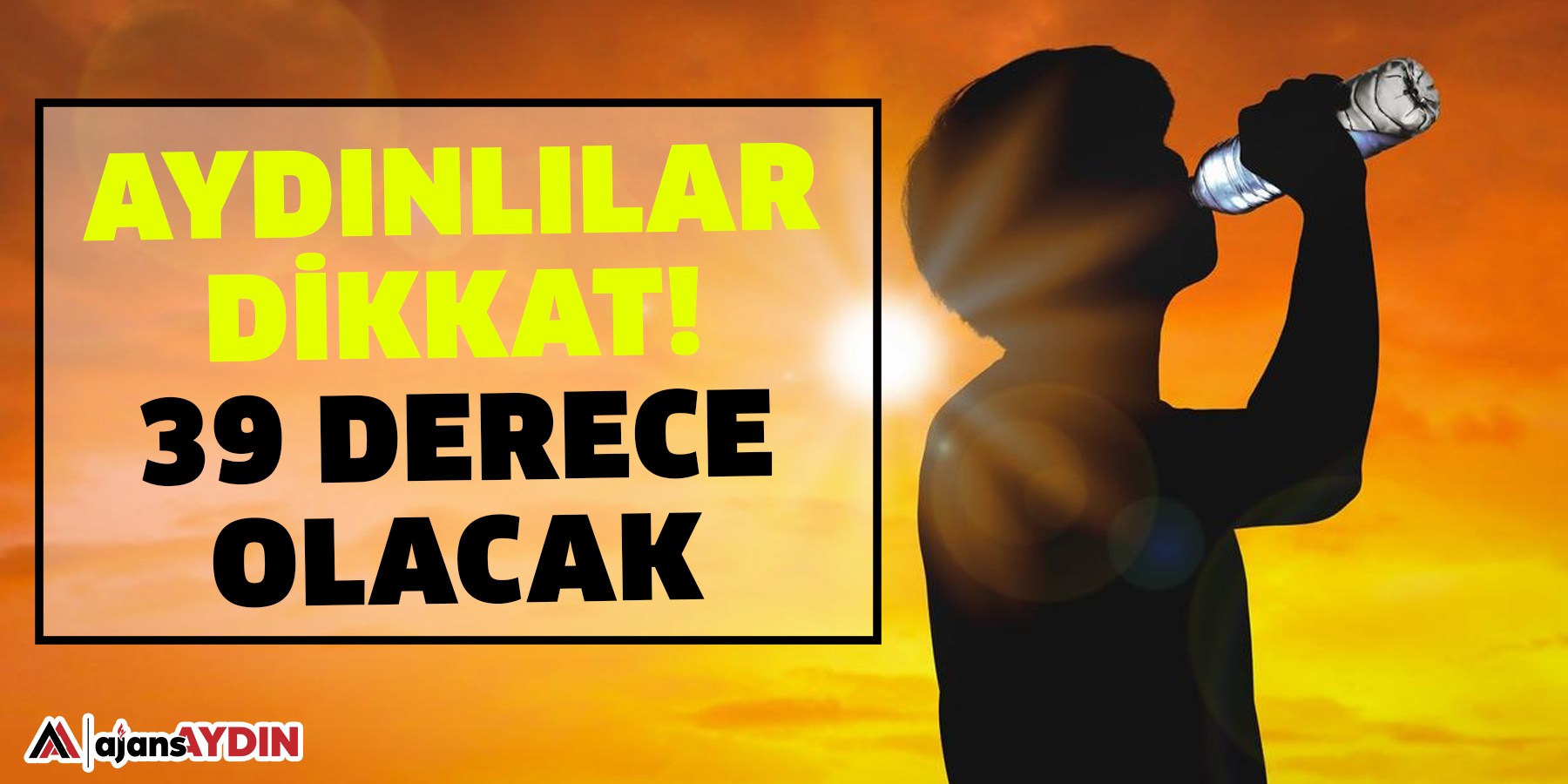 Aydınlılar dikkat!  39 derece olacak