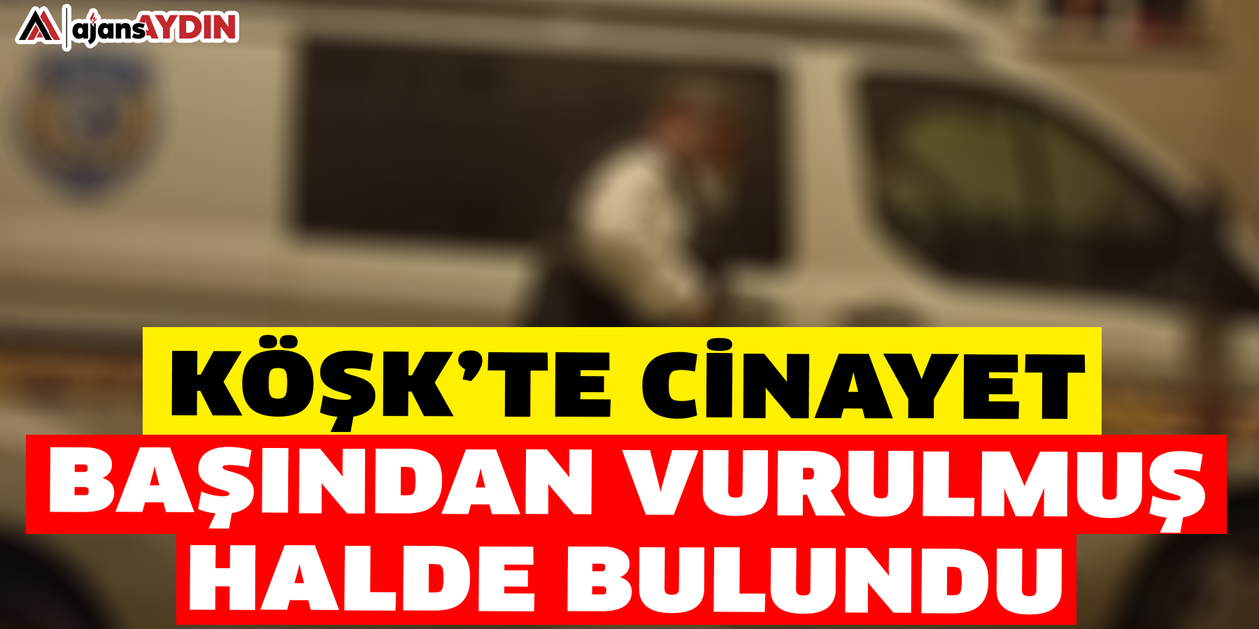Köşk’te cinayet  Başından vurulmuş halde bulundu