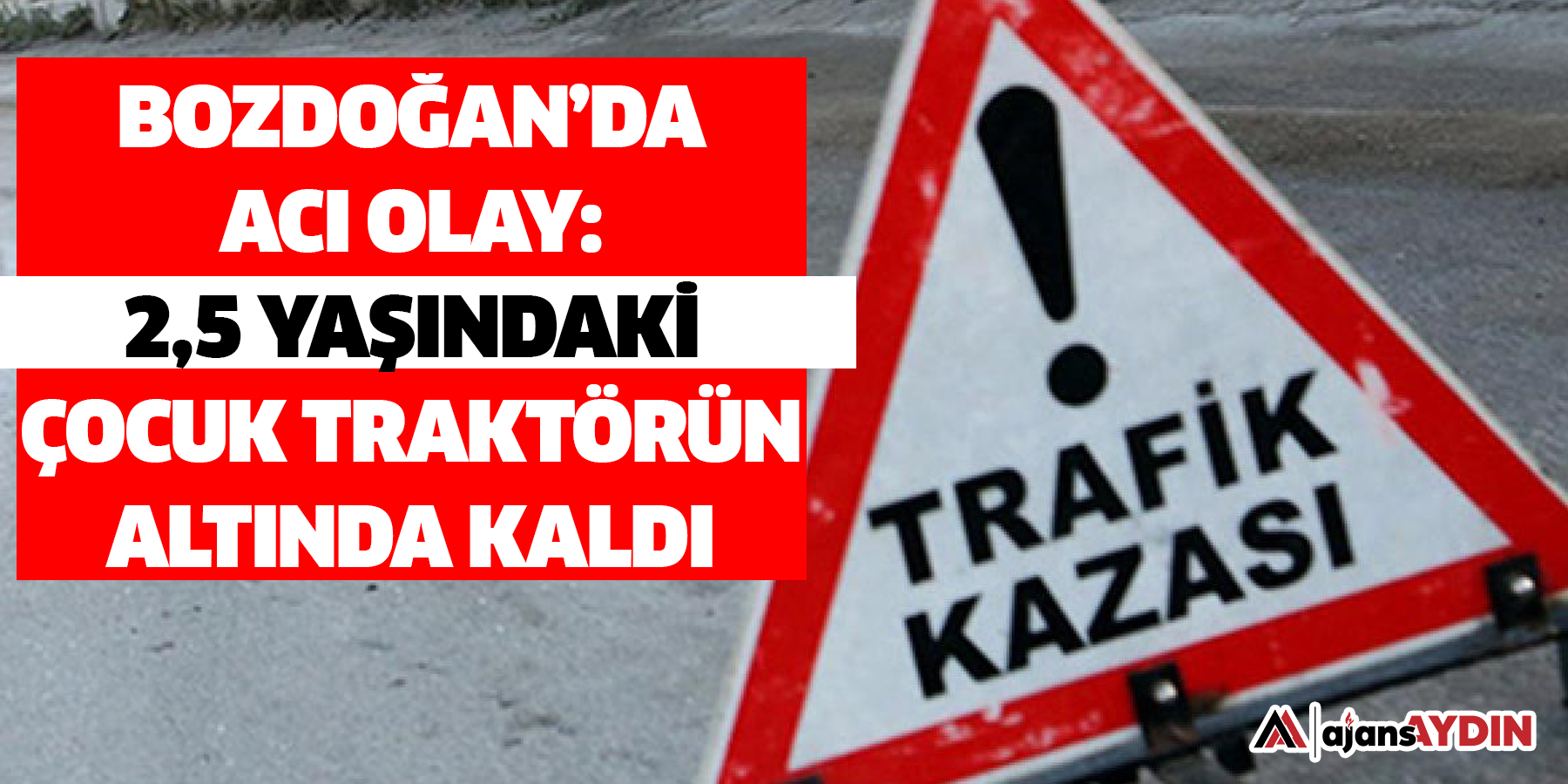 Bozdoğan’da Acı Olay:  2,5 Yaşındakİ Çocuk Traktörün Altında Kaldı