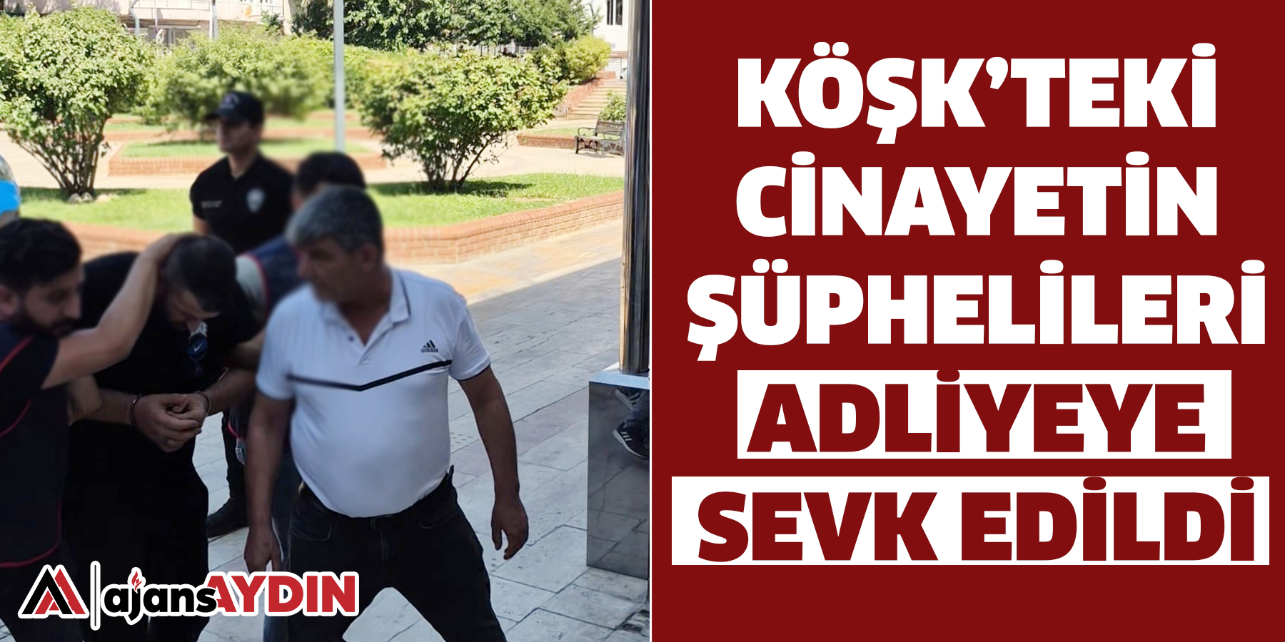 Köşk’teki cinayetin şüphelileri adliyeye sevk edildi