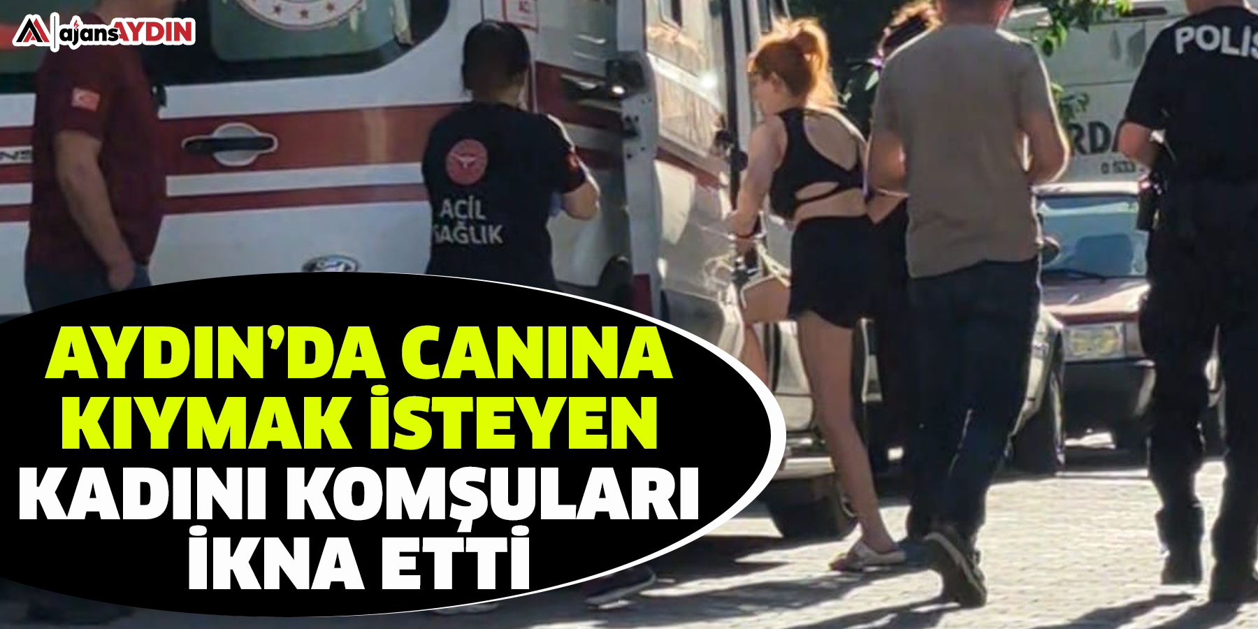 Aydın’da canına kıymak isteyen kadını komşuları ikna etti