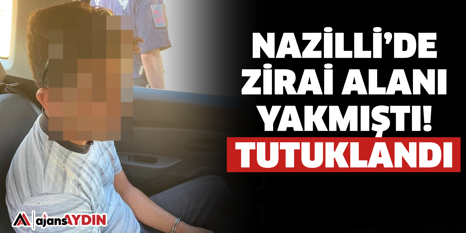 Nazilli’de zirai alanı yakmıştı!  Tutuklandı