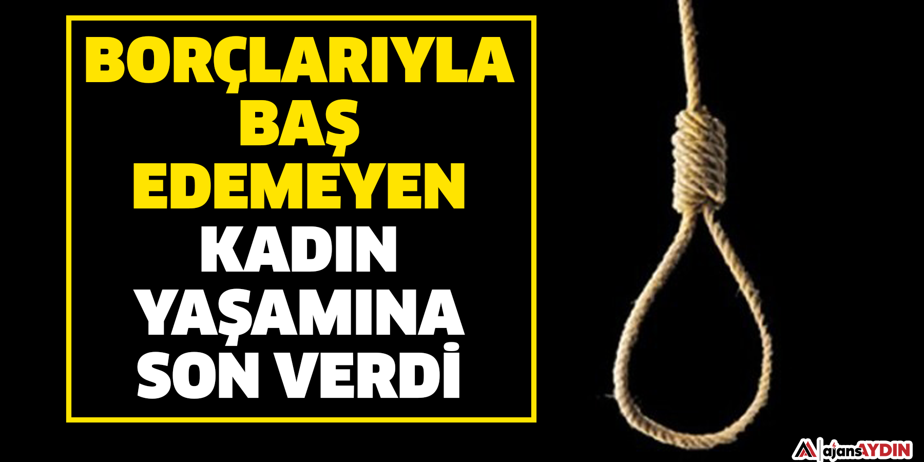 Borçlarıyla baş edemeyen kadın, yaşamına son verdi