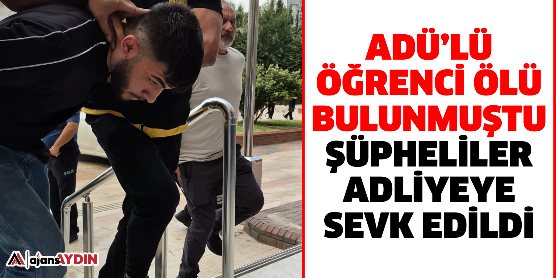 ADÜ’lü öğrenci ölü bulunmuştu  Şüpheliler adliyeye sevk edildi