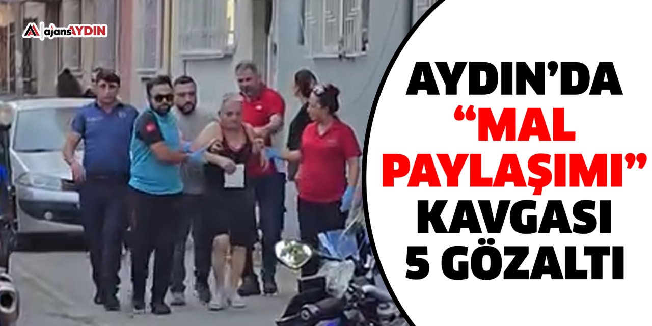 Aydın’da “mal paylaşımı” kavgası  5 gözaltı